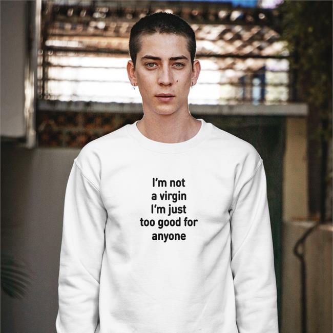 I'm Not A Virgin I'm Just Too Good For Anyone Sweatshirt Plantloversclub