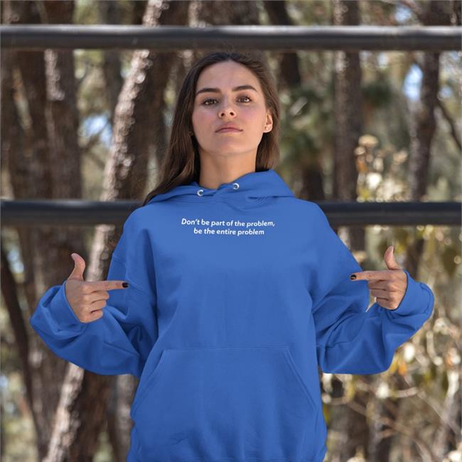 Don't Be Part Of The Problem Tee Shirt Be The Entire Problem