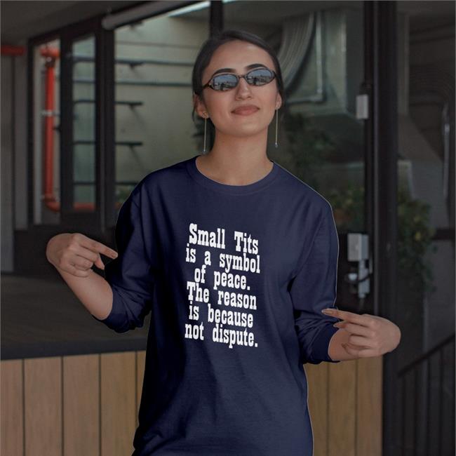 Small Tits Is A Symbol Of Peace The Reason Is Because Not Dispute Long Sleeve T Shirt