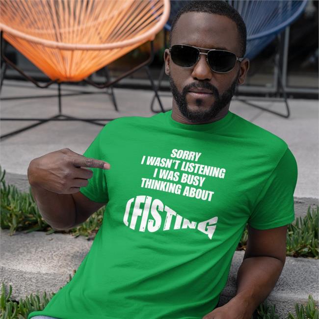 Goodshirts Merch Sorry I Wasn't Listening I Was Busy Thinking About Fisting Shirt Shirts That Go Hard