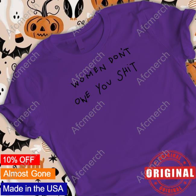 Women Don't Owe You Shit Shirt