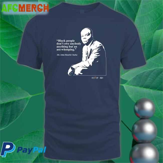 Hotepish Merch Black People Don't Owe Anybody Anything But An Ass-Whooping Dr. John Henrik Clarke Tee Shirt