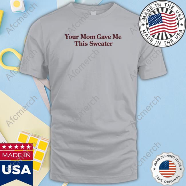 Shitheadsteve Merch Your Mom Gave Me This Sweater Tee Shirt