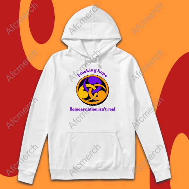 Shirts That Go Hard I Fucking Hope Reincarnation Isn't Real Shirt Goodshirts Merch