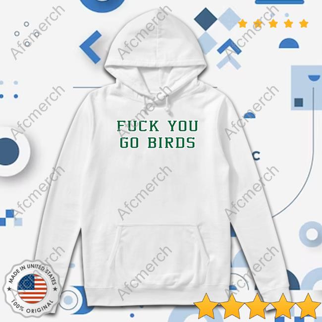 Official Fuck You Go Birds Shirts