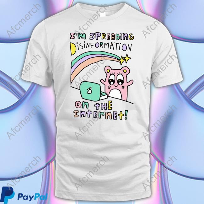 Shirts That Go Hard I'm Spreading Disinformation On The Internet Shirt Shirtsthtgohard