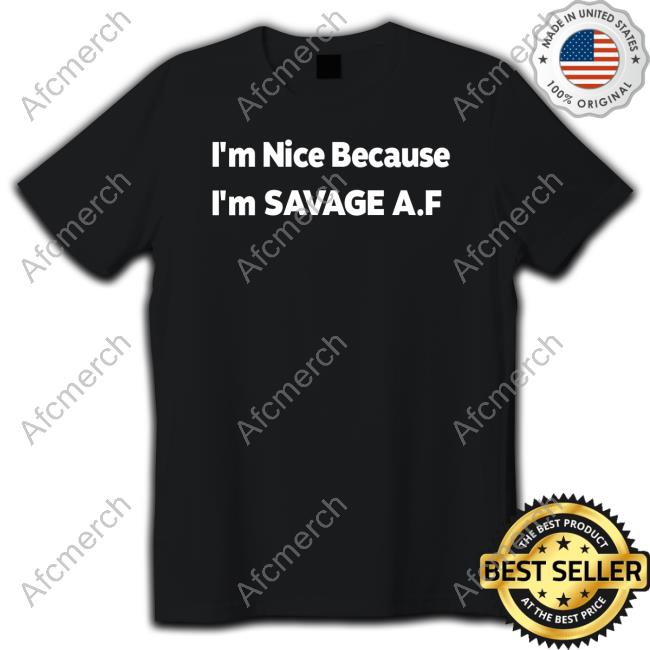 I'm Nice Because I'm Savage Af Tee