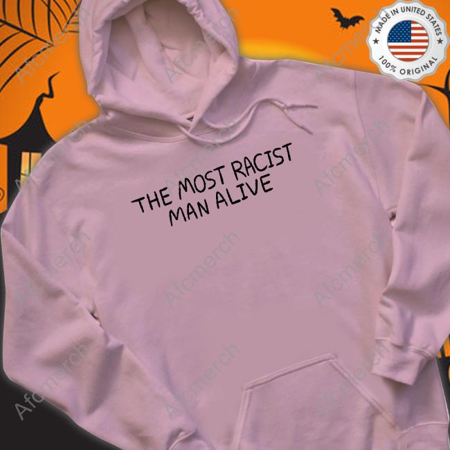 Official The Most Racist Man Alive Tee Official The Most Racist Man Alive Tee Shirt