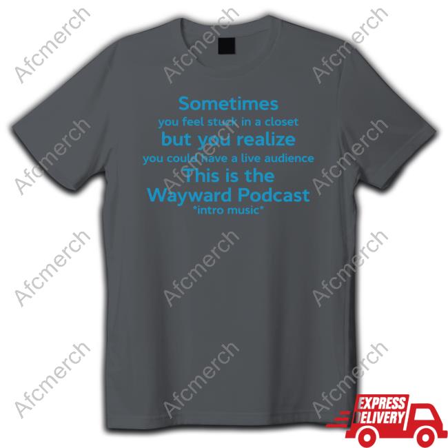 Official Sometimes You Feel Stuck In A Closet But You Realize You Could Have A Live Audience This Is The Wayward Podcast Intro Music Shirt