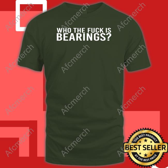 Who The Fuck Is Bearings Shirts Bearings Bearingsband