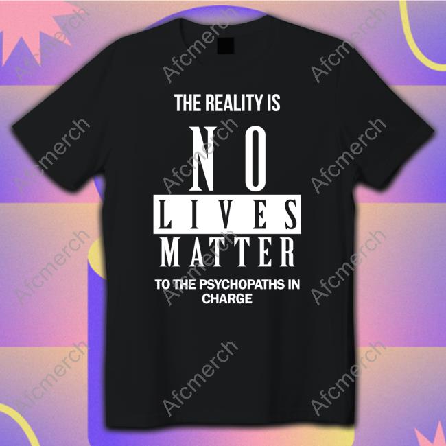 Dr. Urso The Reality Is No Lives Matter To The Psychopaths In Charge T Shirts Richardursomd