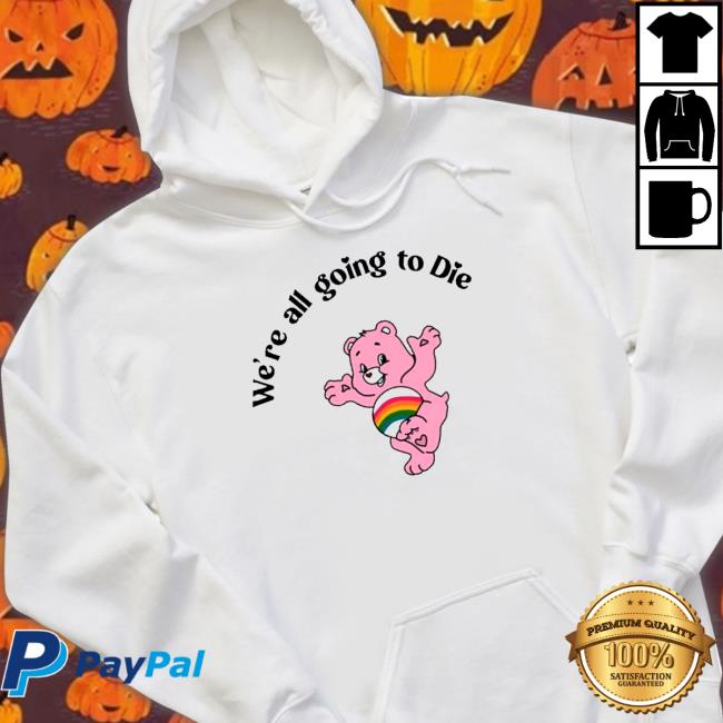 Official Bear we’re all going to die Sweatshirt Official Bear we’re all going to die Hoodies