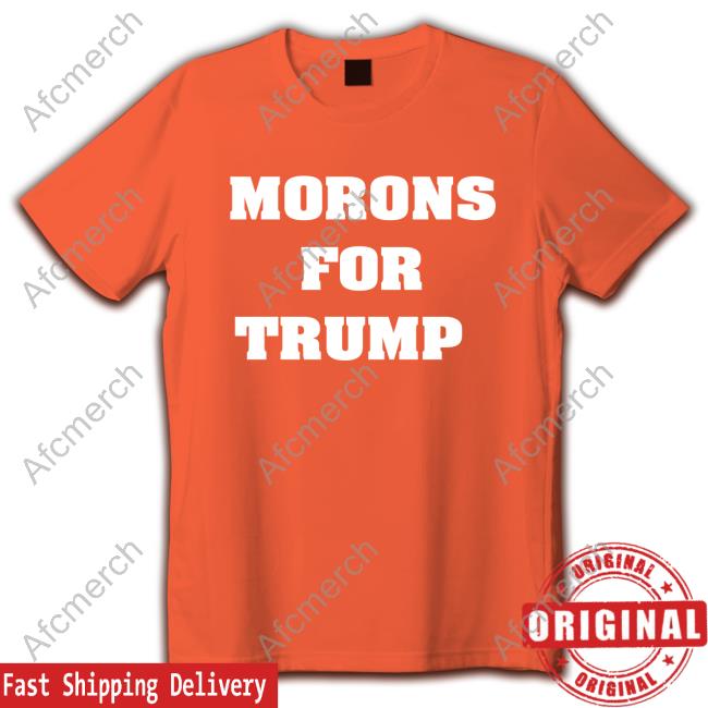 Morons For Trump Shirt Hoodie, Sweater, Long Sleeve And Tank Top