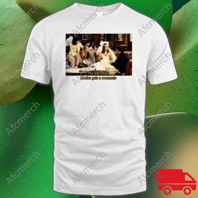 Friends The One Where Monica Gets A Roommate Shirts