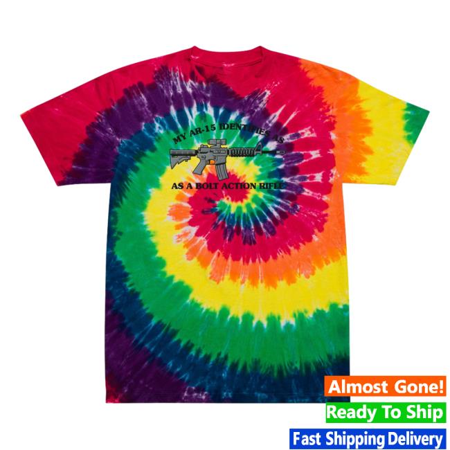 Official Liberty Maniacs My Ar-15 Identifies As A Bolt Action Rifle Tie Dye Shirts Classic Rainbow Libertymaniacs