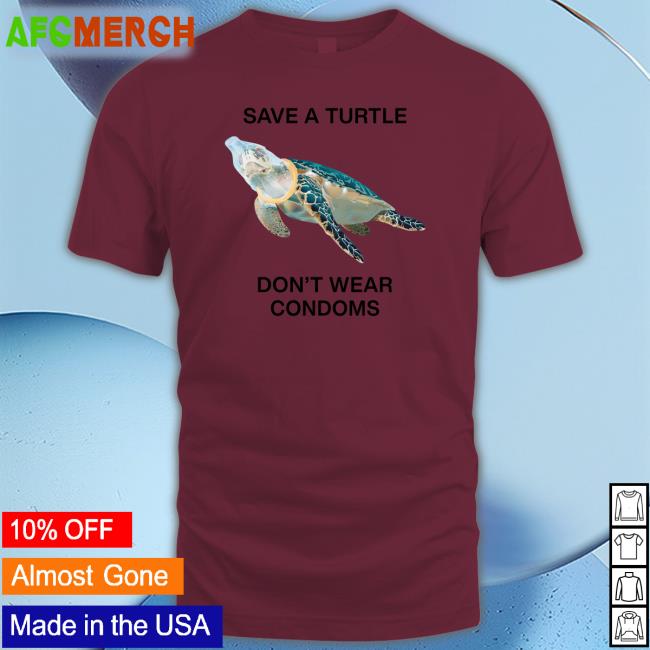 Goodshirts Merch Save A Turtle Don't Wear Condoms Shirts Shirts That Go Hard