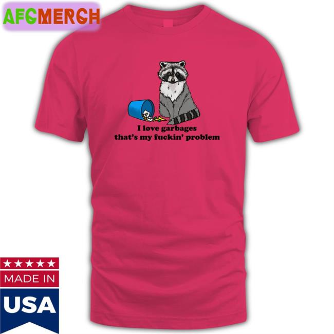 Shirts That Go Hard I Love Garbages That's My Fuckin Problem Unisex Hoodie