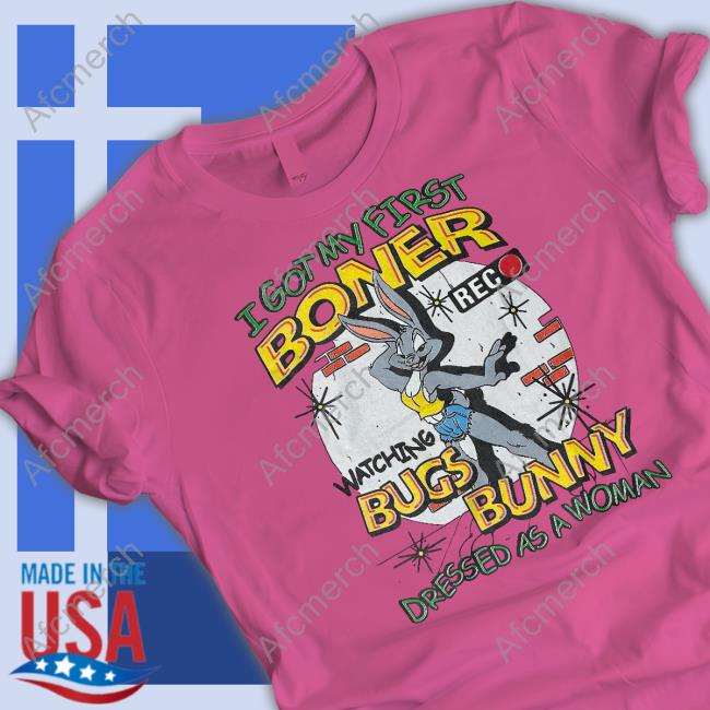 Official Shirts That Go Hard I Got My First Boner Watching Bugs Bunny Dressed As A Woman Shirt