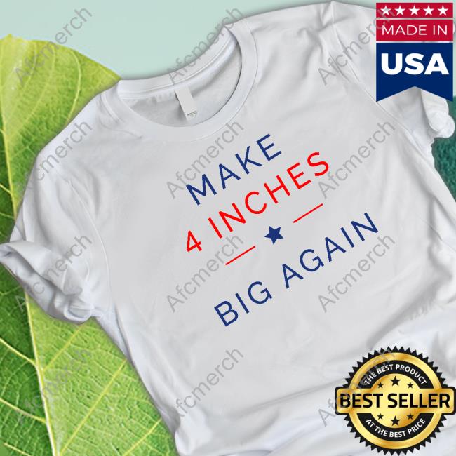 ComedyTops Make 4 Inches Big Again Shirts