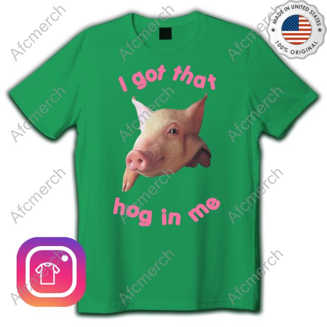 Shirts That Go Hard I Got That Hog In Me Shirt