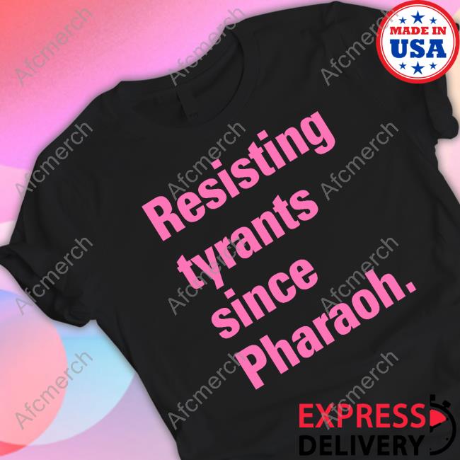 Official Resisting Tyrants Since Pharaoh Shirts