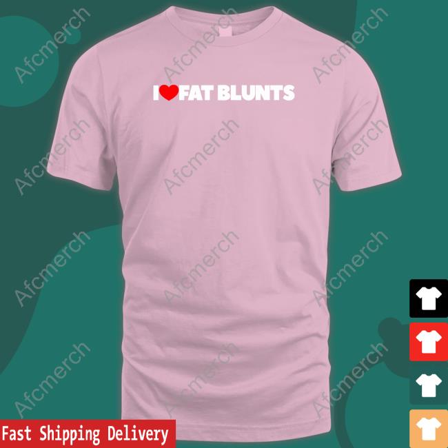 I Love Fat Blunts Shirts Peachefe