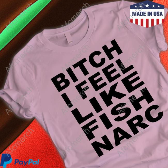Official Bitch I Feel Like Fish Narc Tee Shirt
