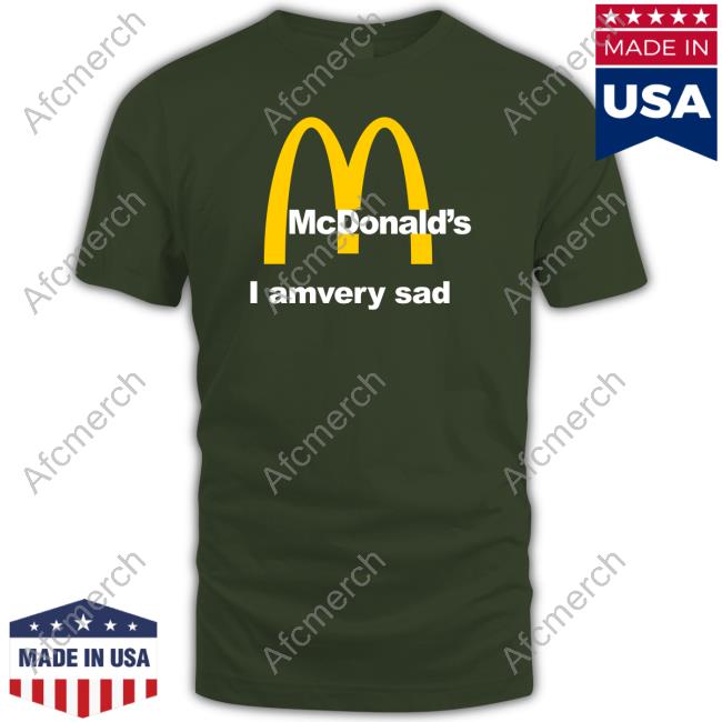 Shirts That Go Hard Mcdonald's I Am Very Sad T-Shirt Shirtsthtgohard