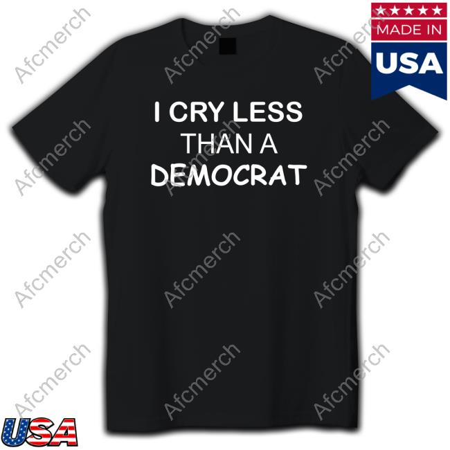 I Cry Less Than A Democrat Shirts