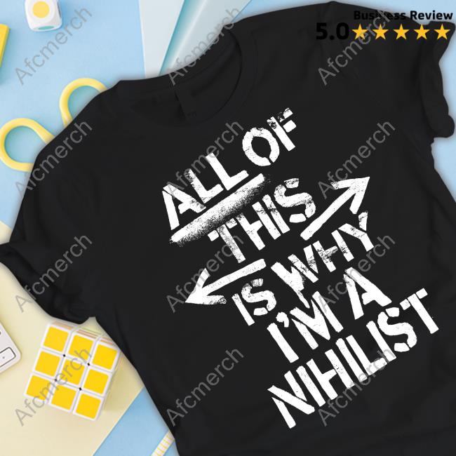 Nosysknows Merch All Of This Is Why I'm A Nihilist Tee