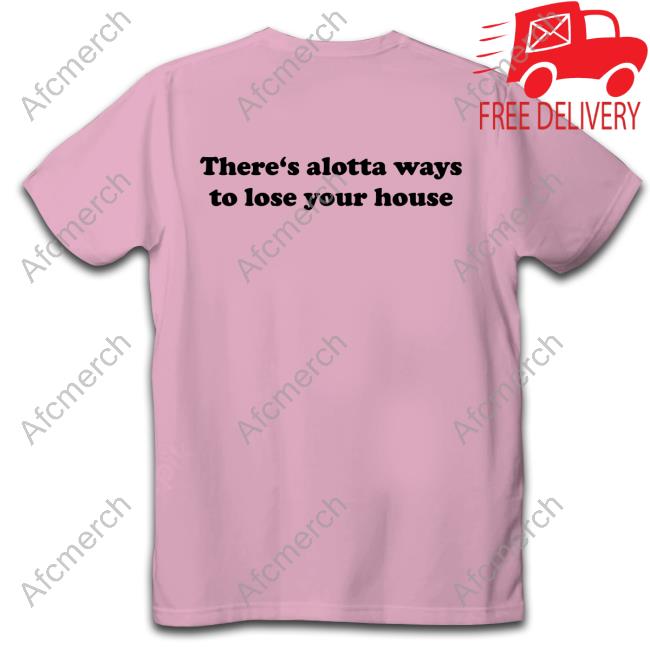 There's Alotta Ways To Lose Your House Shirts