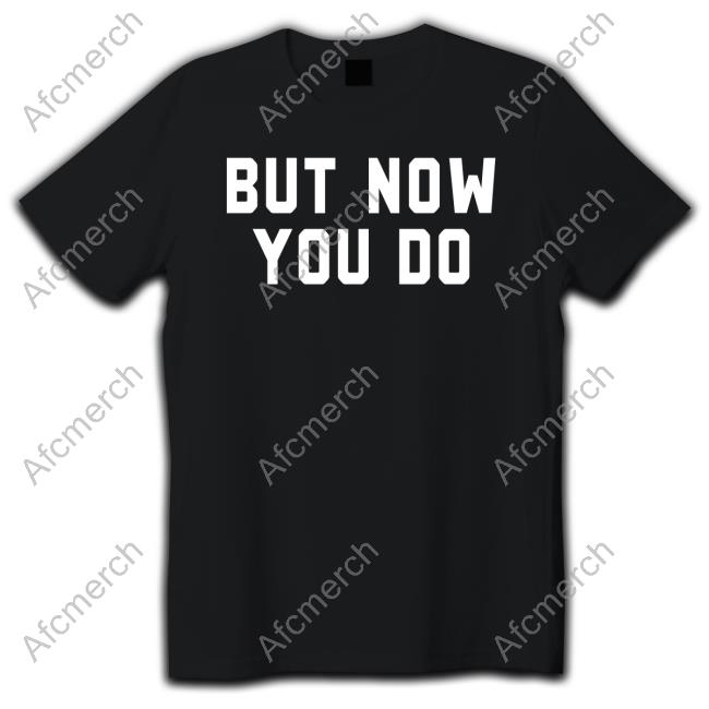 But Now You Do Shirt