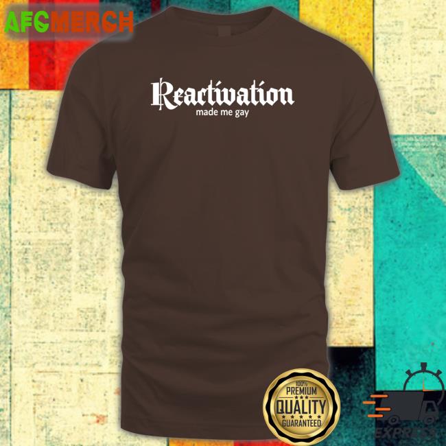 Reactivation Made Me Gay Shirts Howlcorp Merch