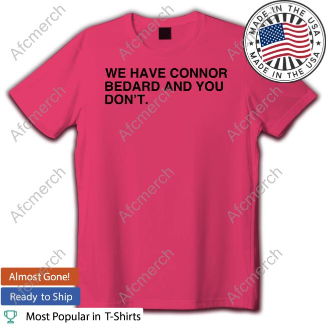 We Have Connor Bedard And You Don't Hoodie We Have Connor Bedard And You Don't Shirts