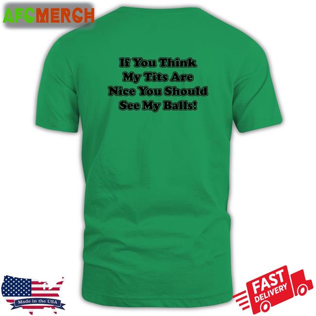 If You Think My Tits Are Nice You Should See My Balls Original Green Shirt 2022