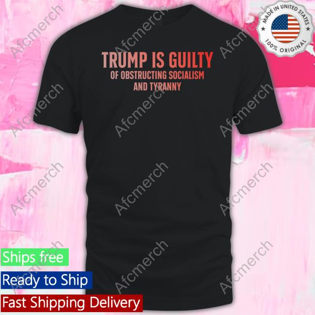 Trump Is Guilty Of Obstructing Socialism And Tyranny New T-Shirt