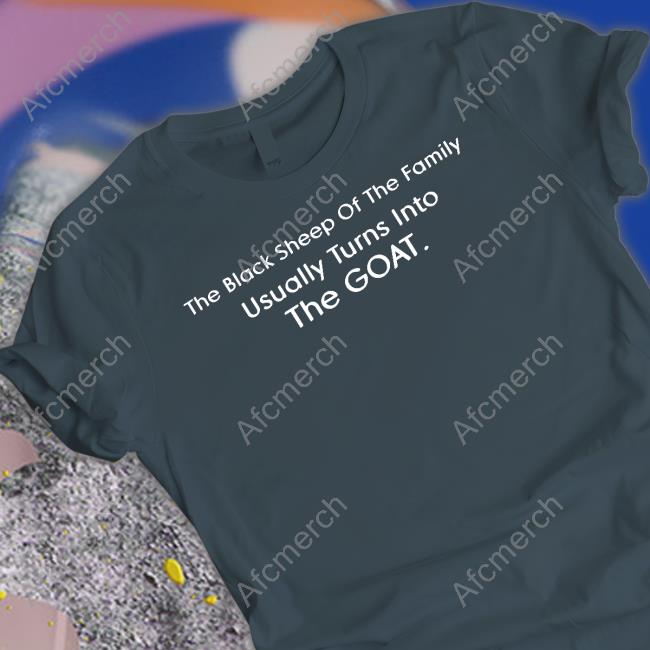 The Black Sheep Of The Family Usually Turns Into The Goat Tee Shirt