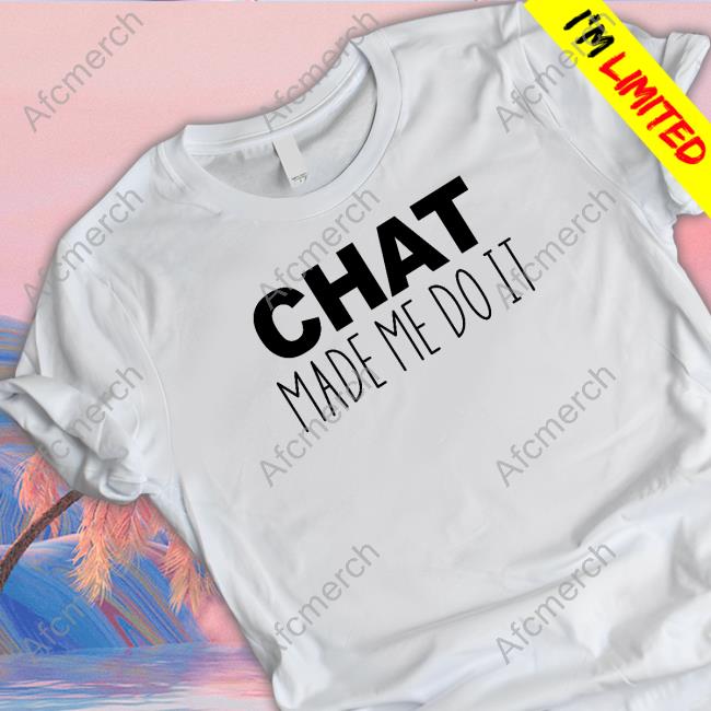 Chat Made Me Do It T Shirts Tails