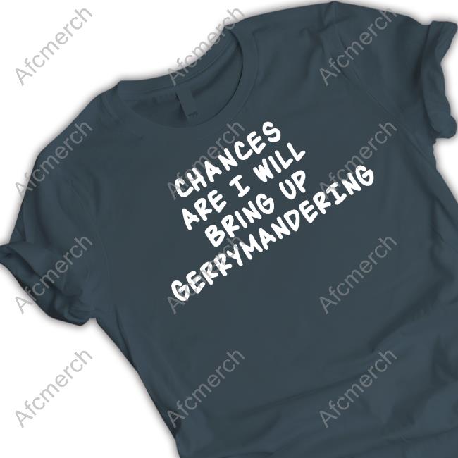 Official Chances Are I Will Bring Up Gerrymandering Tee