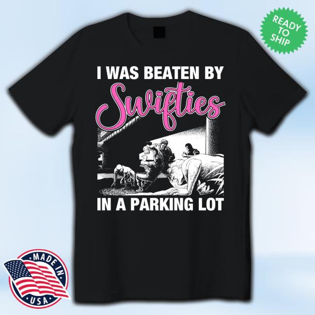 I Was Beaten By Swifties In A Parking Lot T-Shirt
