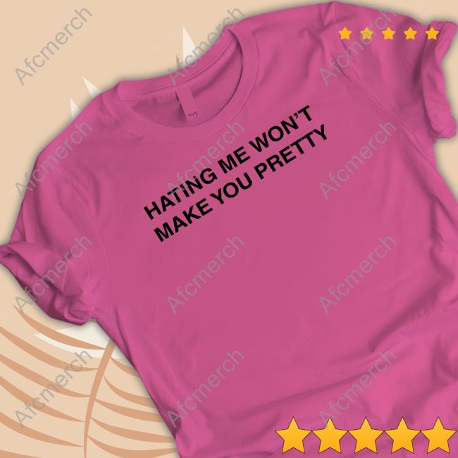 Hating Me Won't Make You Pretty Shirts