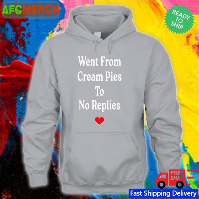Shirts That Go Hard Went From Cream Pies To No Replies Hoodie