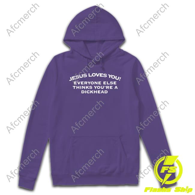 Shirts That Go Hard Jesus Loves You Everyone Else Thinks You're A Dickhead T-Shirt