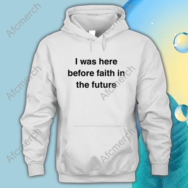 I Was Here Before Faith In The Future Sweatshirt She1sbeauty