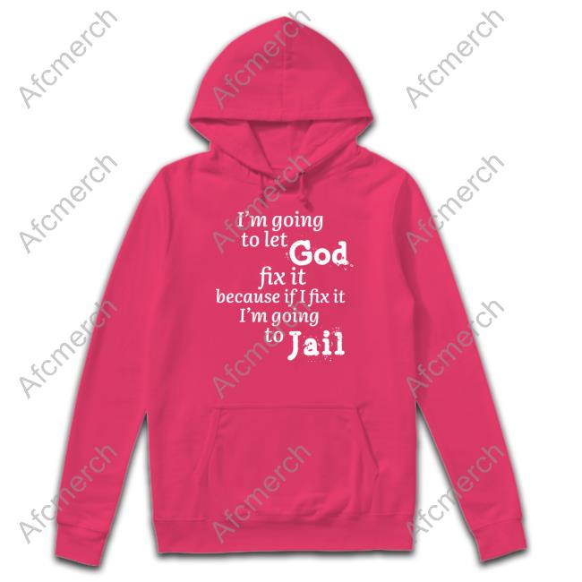I’M Going To Let God Fix It Because If I Fix It I’M Going To Jail Hoodie