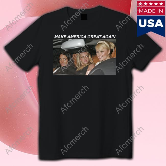 Make America Great Again Paris Hilton Britney Spears And Lindsay Lohan Hoodies