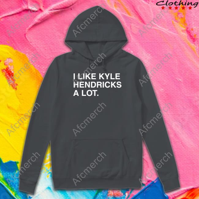 I Like Kyle Hendricks A Lot Shirt
