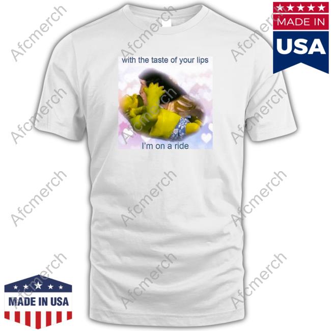 With The Taste Of Your Lips I'm On A Ride Tee Shirt