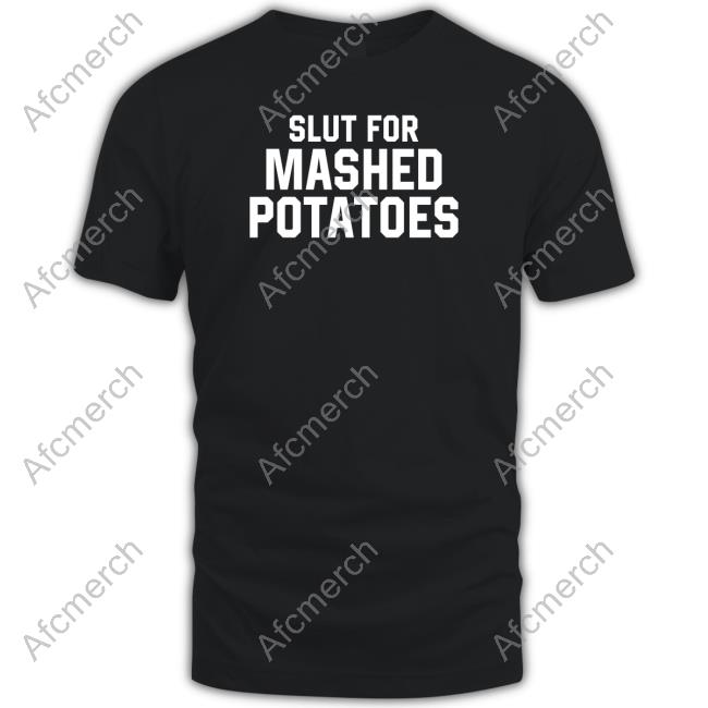 Official Middleclassfancy Merch Slut For Mashed Potatoes T Shirts Slut For Mashed Potatoes Sweatshirt
