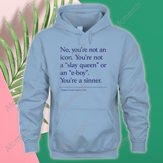 No You're Not An Icon You're Not A Slay Queen Or An E-Boy You're A Sinner Brigham Young Virginity Club T Shirts Writtenbyhanna